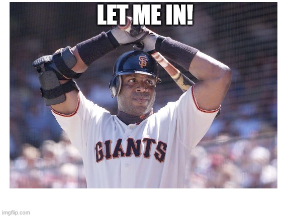 Nobody was elected | LET ME IN! | image tagged in barry bonds,mlb,baseball,memes,hall of fame | made w/ Imgflip meme maker