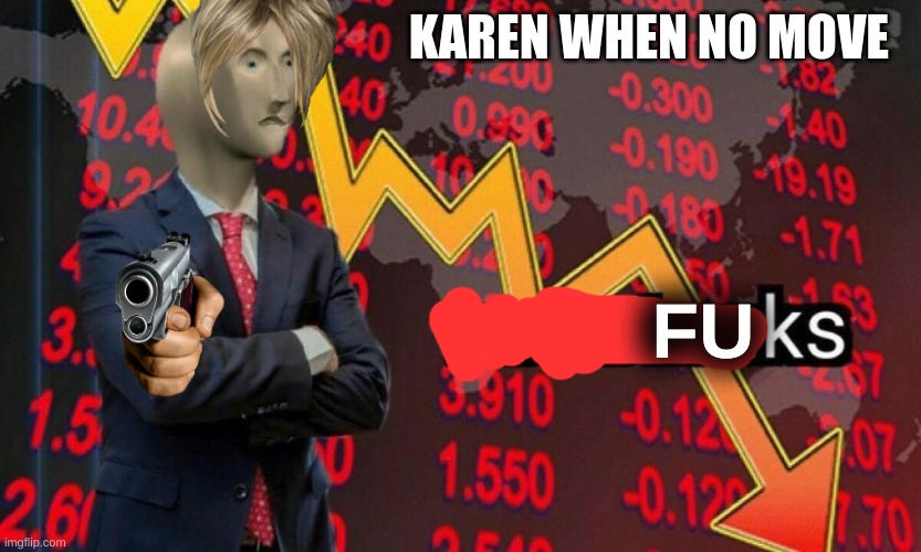 Not stonks | KAREN WHEN NO MOVE FU | image tagged in not stonks | made w/ Imgflip meme maker