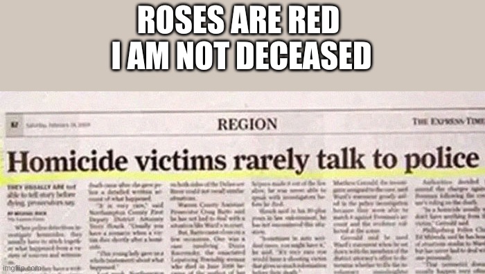 ya dont say | ROSES ARE RED 
I AM NOT DECEASED | image tagged in roses are red,funny headlines,newspaper | made w/ Imgflip meme maker