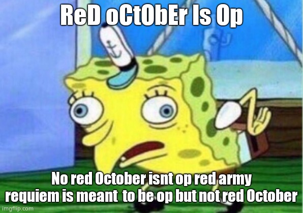 Why do people say that | ReD oCtObEr Is Op; No red October isnt op red army requiem is meant  to be op but not red October | image tagged in memes,mocking spongebob | made w/ Imgflip meme maker