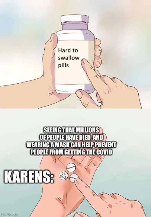Mask | SEEING THAT MILLIONS OF PEOPLE HAVE DIED, AND WEARING A MASK CAN HELP PREVENT PEOPLE FROM GETTING THE COVID; KARENS: | image tagged in memes,hard to swallow pills | made w/ Imgflip meme maker