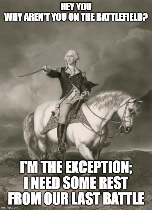 adventures of george washington | HEY YOU
WHY AREN'T YOU ON THE BATTLEFIELD? I'M THE EXCEPTION; I NEED SOME REST FROM OUR LAST BATTLE | image tagged in adventures of george washington | made w/ Imgflip meme maker