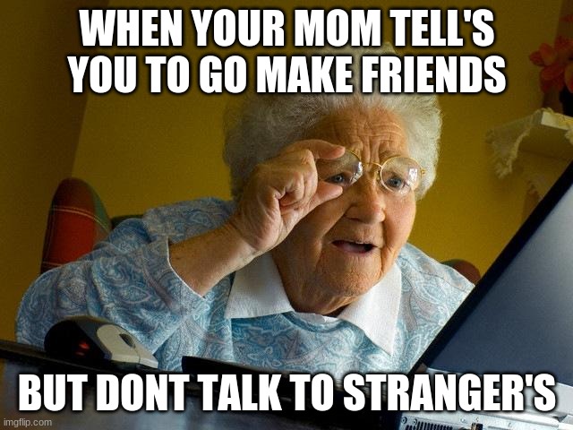 Grandma Finds The Internet Meme | WHEN YOUR MOM TELL'S YOU TO GO MAKE FRIENDS; BUT DONT TALK TO STRANGER'S | image tagged in memes,grandma finds the internet | made w/ Imgflip meme maker