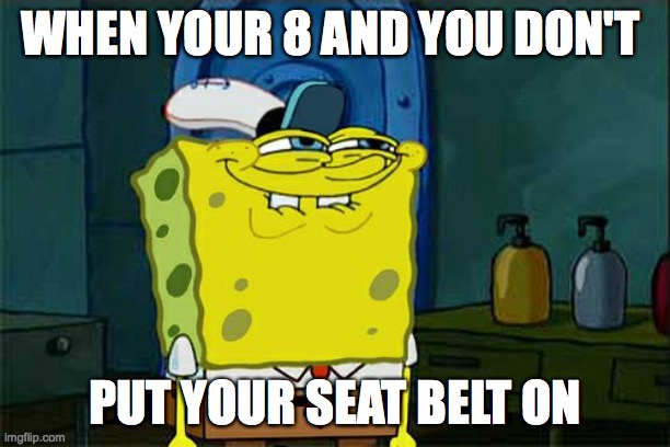 Don't You Squidward Meme | WHEN YOUR 8 AND YOU DON'T; PUT YOUR SEAT BELT ON | image tagged in memes,don't you squidward | made w/ Imgflip meme maker