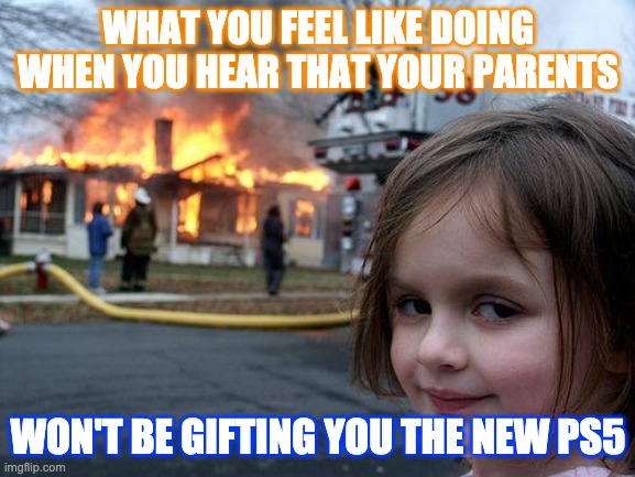 Disaster Girl | WHAT YOU FEEL LIKE DOING WHEN YOU HEAR THAT YOUR PARENTS; WON'T BE GIFTING YOU THE NEW PS5 | image tagged in memes,disaster girl | made w/ Imgflip meme maker