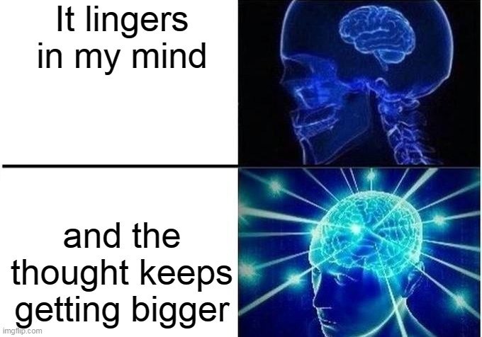 I'm sorry my son I wish I had been there | It lingers in my mind; and the thought keeps getting bigger | image tagged in expanding brain two frames,no,one,reading,tags,wubbzy | made w/ Imgflip meme maker