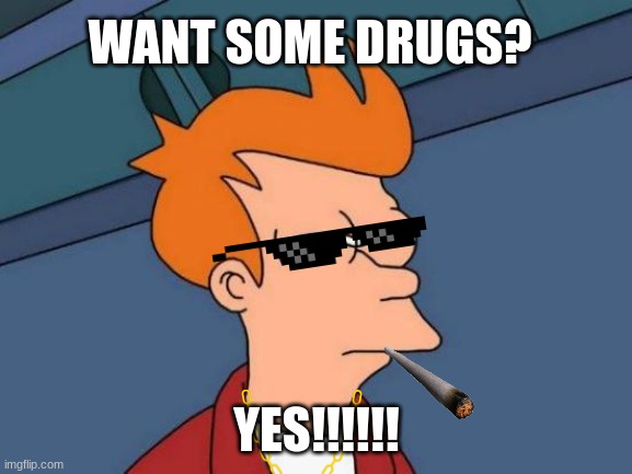 Futurama Fry | WANT SOME DRUGS? YES!!!!!! | image tagged in memes,futurama fry | made w/ Imgflip meme maker