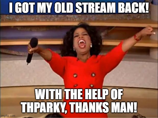 Link to the stream in the comments | I GOT MY OLD STREAM BACK! WITH THE HELP OF THPARKY, THANKS MAN! | image tagged in memes,oprah you get a | made w/ Imgflip meme maker