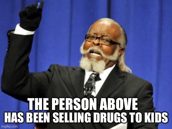 Trend | HAS BEEN SELLING DRUGS TO KIDS; THE PERSON ABOVE | made w/ Imgflip meme maker
