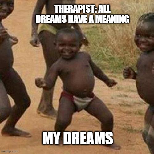 This isnt true tho | THERAPIST: ALL DREAMS HAVE A MEANING; MY DREAMS | image tagged in memes,third world success kid | made w/ Imgflip meme maker