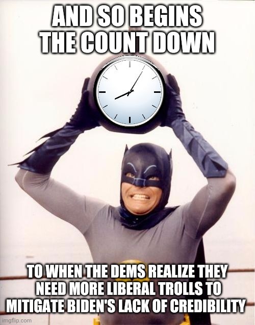 Batman with Clock | AND SO BEGINS THE COUNT DOWN TO WHEN THE DEMS REALIZE THEY  NEED MORE LIBERAL TROLLS TO MITIGATE BIDEN'S LACK OF CREDIBILITY | image tagged in batman with clock | made w/ Imgflip meme maker