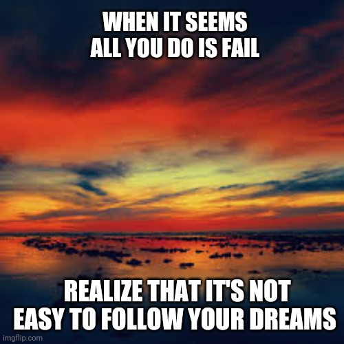 Life | WHEN IT SEEMS ALL YOU DO IS FAIL; REALIZE THAT IT'S NOT EASY TO FOLLOW YOUR DREAMS | image tagged in inspirational quote | made w/ Imgflip meme maker