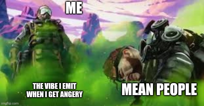 When I get angery | ME; MEAN PEOPLE; THE VIBE I EMIT WHEN I GET ANGERY | image tagged in gas,apex legends | made w/ Imgflip meme maker