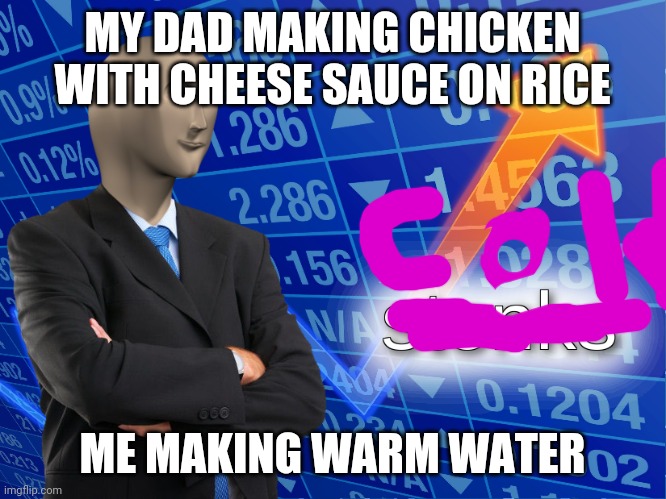 stonks | MY DAD MAKING CHICKEN WITH CHEESE SAUCE ON RICE; ME MAKING WARM WATER | image tagged in stonks | made w/ Imgflip meme maker