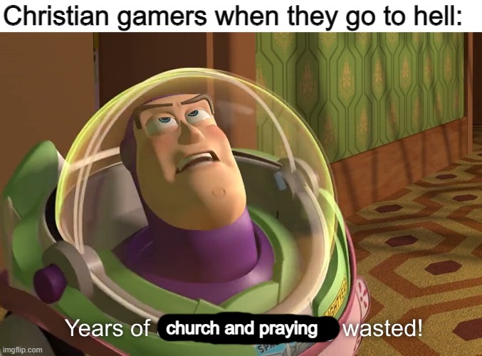 This was a WASTE | Christian gamers when they go to hell:; church and praying | image tagged in years of academy training wasted | made w/ Imgflip meme maker