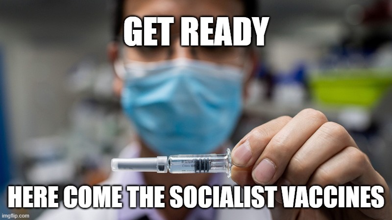 socialist vaccines | GET READY; HERE COME THE SOCIALIST VACCINES | image tagged in vaccines,socialist,socialism | made w/ Imgflip meme maker