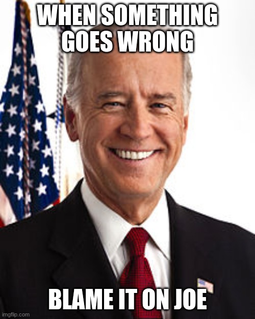 This is only my opinion Dont hate pls | WHEN SOMETHING GOES WRONG; BLAME IT ON JOE | image tagged in memes,joe biden | made w/ Imgflip meme maker