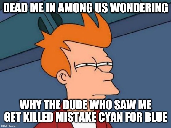 huh? | DEAD ME IN AMONG US WONDERING; WHY THE DUDE WHO SAW ME GET KILLED MISTAKE CYAN FOR BLUE | image tagged in memes,futurama fry,among us,wtf | made w/ Imgflip meme maker