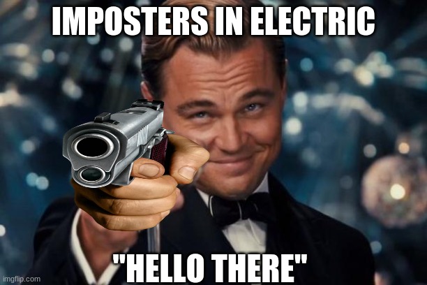 Leonardo Dicaprio Cheers | IMPOSTERS IN ELECTRIC; "HELLO THERE" | image tagged in memes,leonardo dicaprio cheers | made w/ Imgflip meme maker