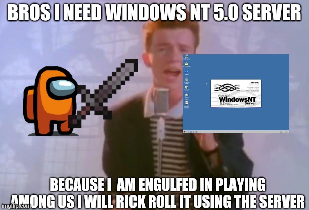 Rick Astley | BROS I NEED WINDOWS NT 5.0 SERVER; BECAUSE I  AM ENGULFED IN PLAYING AMONG US I WILL RICK ROLL IT USING THE SERVER | image tagged in rick astley | made w/ Imgflip meme maker