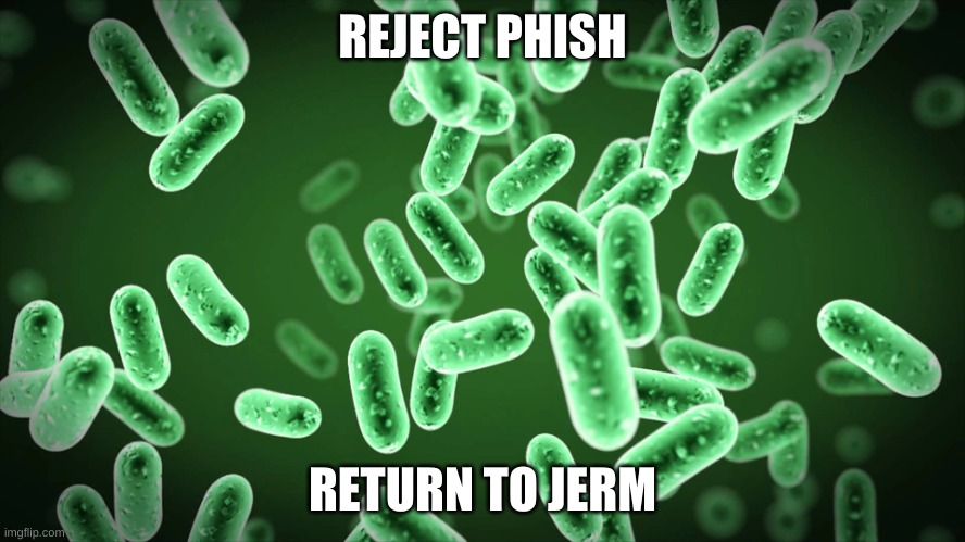 Green Bacteria | REJECT PHISH RETURN TO JERM | image tagged in green bacteria | made w/ Imgflip meme maker