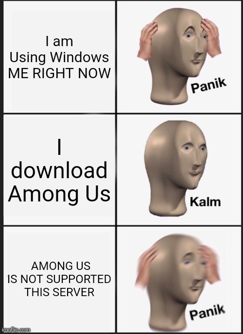 Panik Kalm Panik | I am Using Windows ME RIGHT NOW; I download Among Us; AMONG US IS NOT SUPPORTED THIS SERVER | image tagged in memes,panik kalm panik | made w/ Imgflip meme maker