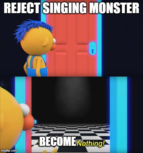 Wow look nothing! | REJECT SINGING MONSTER; BECOME | image tagged in wow look nothing | made w/ Imgflip meme maker