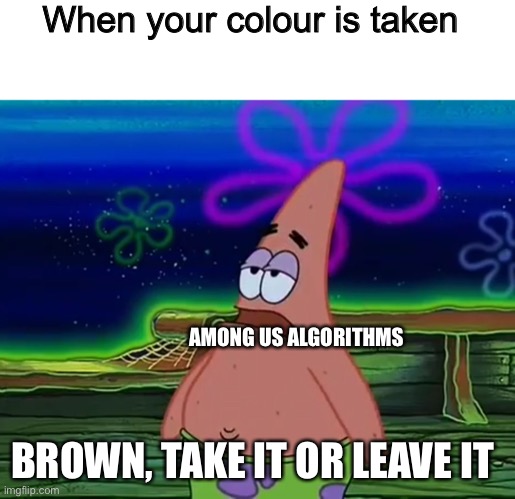 When your colour was stolen | When your colour is taken; AMONG US ALGORITHMS; BROWN, TAKE IT OR LEAVE IT | image tagged in patrick star take it or leave,among us,among us memes | made w/ Imgflip meme maker