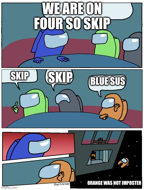 Among Us Meeting | WE ARE ON FOUR SO SKIP; SKIP; SKIP; BLUE SUS; ORANGE WAS NOT IMPOSTER | image tagged in among us meeting | made w/ Imgflip meme maker