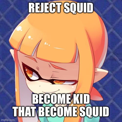 Smug Inkling | REJECT SQUID; BECOME KID THAT BECOME SQUID | image tagged in smug inkling | made w/ Imgflip meme maker