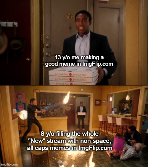 Community fire pizza meme. | 13 y/o me making a good meme in ImgFlip.com; 8 y/o filling the whole "New" stream with non-space, all caps memes in ImgFlip.com | image tagged in community fire pizza meme | made w/ Imgflip meme maker