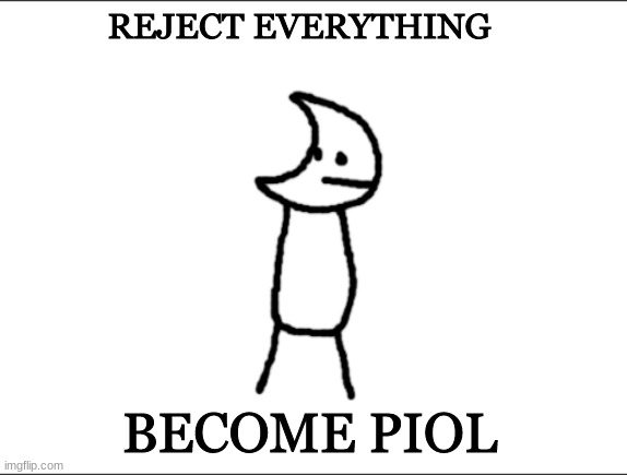 Git piol guy | REJECT EVERYTHING; BECOME PIOL | image tagged in git piol guy | made w/ Imgflip meme maker