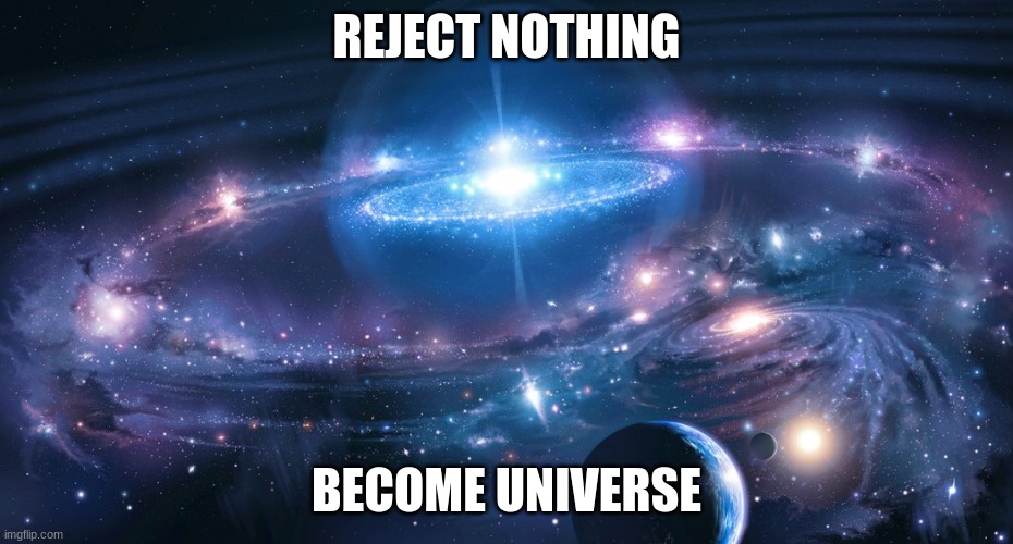 REJECT NOTHING; BECOME UNIVERSE | image tagged in funny,memes | made w/ Imgflip meme maker