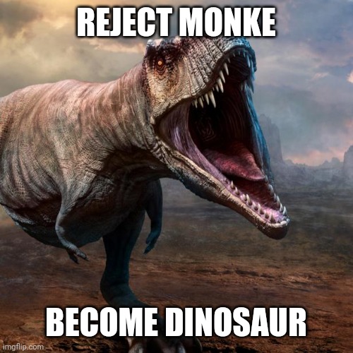 REJECT MONKE; BECOME DINOSAUR | made w/ Imgflip meme maker