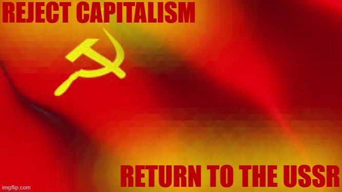 communism prevails | REJECT CAPITALISM; RETURN TO THE USSR | made w/ Imgflip meme maker