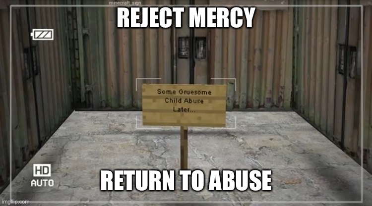 Some gruesome child abuse later | REJECT MERCY; RETURN TO ABUSE | image tagged in some gruesome child abuse later | made w/ Imgflip meme maker