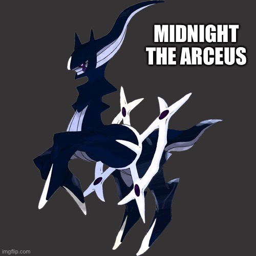 It’s finished | MIDNIGHT THE ARCEUS | made w/ Imgflip meme maker