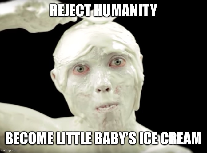 Little Baby’s Ice Cream guy | REJECT HUMANITY; BECOME LITTLE BABY’S ICE CREAM | image tagged in little baby s ice cream guy | made w/ Imgflip meme maker