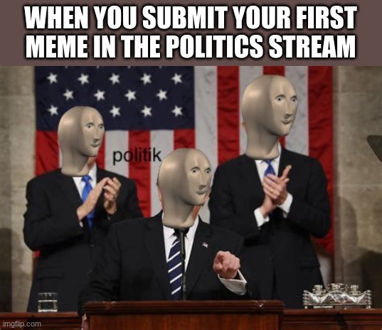 politik | WHEN YOU SUBMIT YOUR FIRST MEME IN THE POLITICS STREAM | image tagged in meme man politk | made w/ Imgflip meme maker