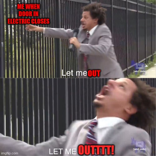 let me in | ME WHEN DOOR IN ELECTRIC CLOSES; OUT; OUTTTT! | image tagged in let me in | made w/ Imgflip meme maker