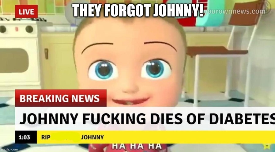No Context Lolz | THEY FORGOT JOHNNY! | image tagged in johnny fucking dies of diabetes | made w/ Imgflip meme maker
