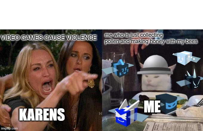 Woman Yelling At Cat Meme | VIDEO GAMES CAUSE VIOLENCE; me who is just collecting pollen and making honey with my bees; ME; KARENS | image tagged in memes,woman yelling at cat | made w/ Imgflip meme maker