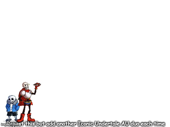 Add a duo! | Repost this but add another Iconic Undertale AU duo each time | image tagged in blank white template,undertale,add,sans,papyrus | made w/ Imgflip meme maker