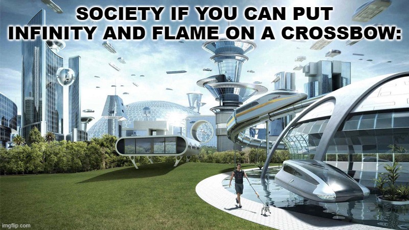 Minecraft crossbow | SOCIETY IF YOU CAN PUT INFINITY AND FLAME ON A CROSSBOW: | image tagged in society if | made w/ Imgflip meme maker