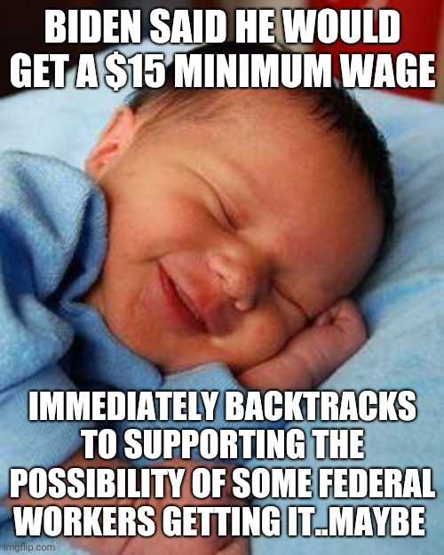 sleeping baby laughing | BIDEN SAID HE WOULD GET A $15 MINIMUM WAGE; IMMEDIATELY BACKTRACKS TO SUPPORTING THE POSSIBILITY OF SOME FEDERAL WORKERS GETTING IT..MAYBE | image tagged in sleeping baby laughing | made w/ Imgflip meme maker