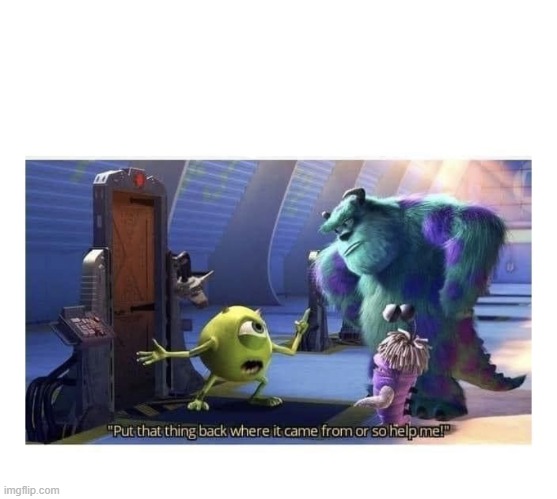 Mike wazowski put that thing back where it came from | image tagged in mike wazowski put that thing back where it came from | made w/ Imgflip meme maker