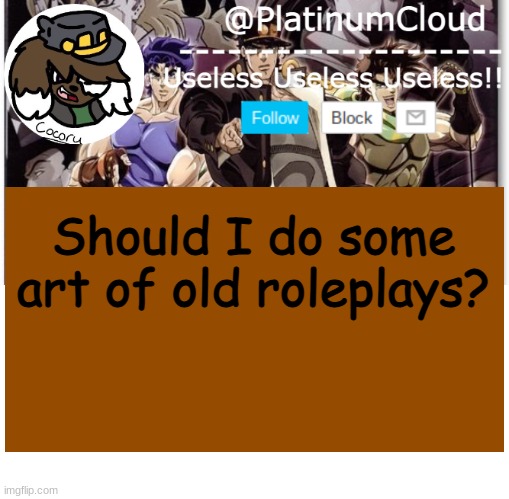 As in ones from other games, not here. | Should I do some art of old roleplays? | image tagged in cloud's jojo temp | made w/ Imgflip meme maker