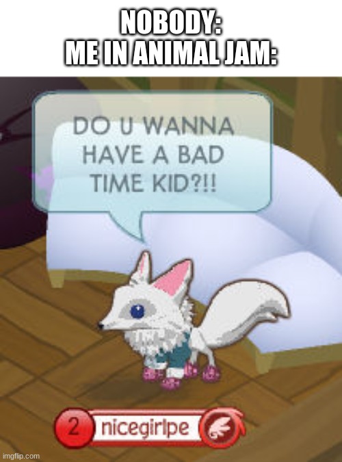 Why do i do this to myself | NOBODY:
ME IN ANIMAL JAM: | image tagged in animal jam | made w/ Imgflip meme maker