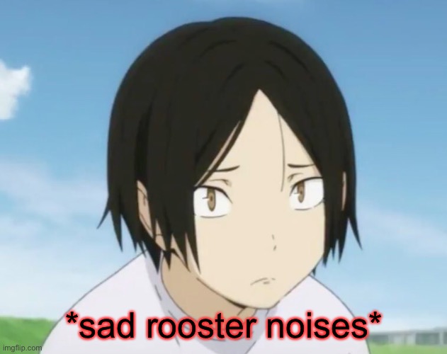 *sad rooster noises* | made w/ Imgflip meme maker