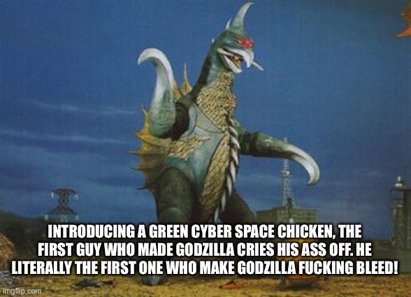 No context- | INTRODUCING A GREEN CYBER SPACE CHICKEN, THE FIRST GUY WHO MADE GODZILLA CRIES HIS ASS OFF. HE LITERALLY THE FIRST ONE WHO MAKE GODZILLA FUCKING BLEED! | made w/ Imgflip meme maker